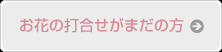 お花の打合せがまだの方
